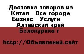 Доставка товаров из Китая - Все города Бизнес » Услуги   . Алтайский край,Белокуриха г.